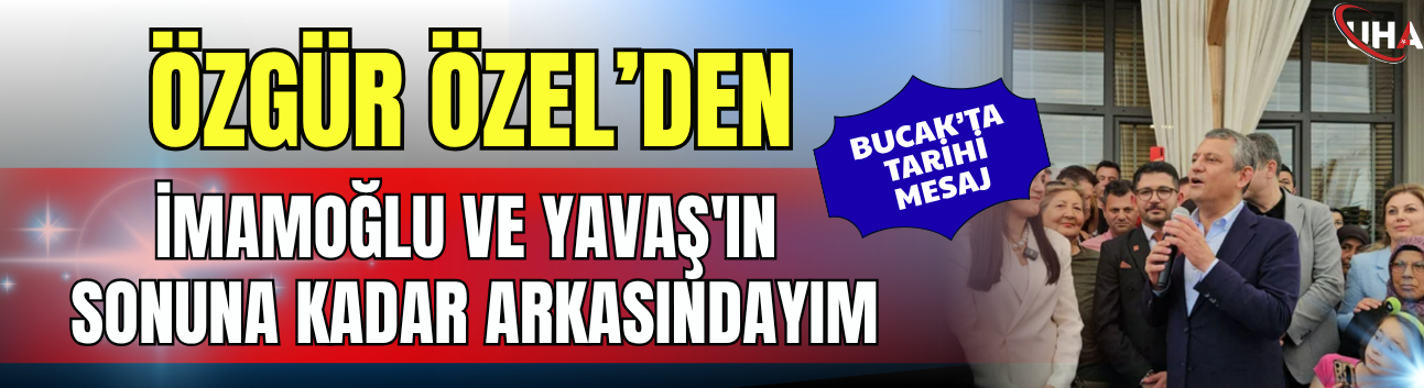 Özgür Özel'den Bucak'ta Tarihi Mesaj: İmamoğlu Ve Yavaş'ın Sonuna Kadar Arkasındayım