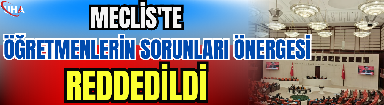 Meclis'te Öğretmenlerin Sorunları Önergesi Reddedildi