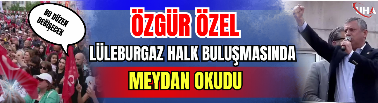 Özgür Özel Lüleburgaz Halk Buluşmasında Meydan Okudu