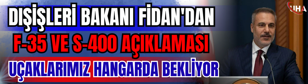 Dışişleri Bakanı Fidan'dan F-35 Ve S-400 Açıklaması: ''Uçaklarımız Hangarda Bekliyor''