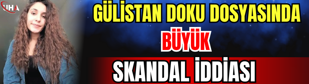 Gülistan Doku Dosyasında Büyük Skandal İddiası