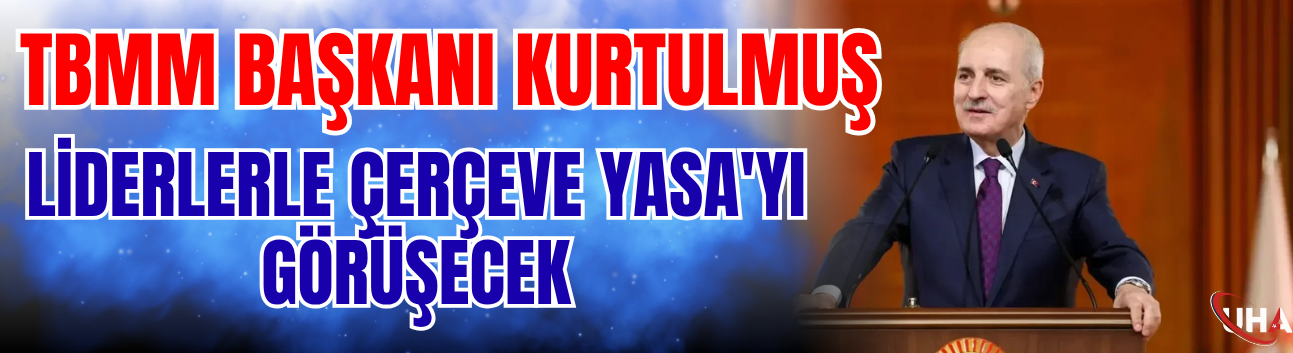 TBMM Başkanı Kurtulmuş Liderlerle Çerçeve Yasa'yı Görüşecek