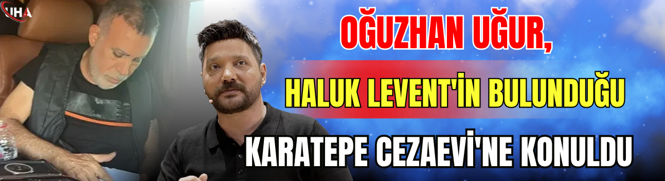 Oğuzhan Uğur, Haluk Levent'in Bulunduğu Karatepe Cezaevi'ne Konuldu