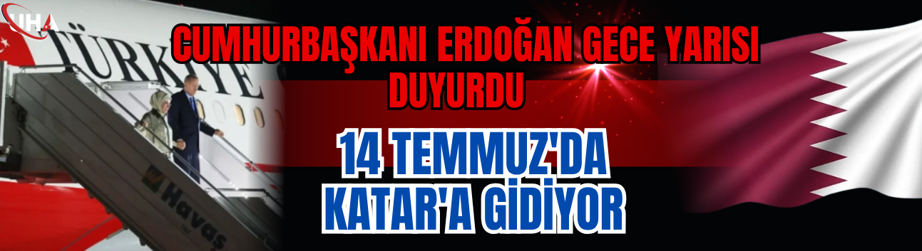 Cumhurbaşkanı Erdoğan Gece Yarısı Duyurdu: 14 Temmuz'da Katar'a Gidiyor