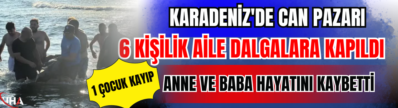 Karadeniz'de Can Pazarı: 6 Kişilik Aile Dalgalara Kapıldı, Anne Ve Baba Hayatını Kaybetti