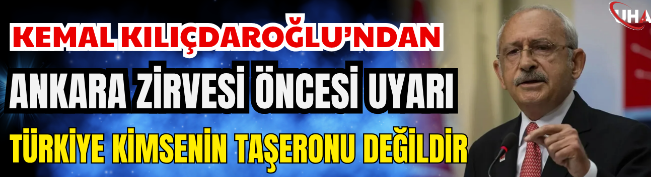 Kemal Kılıçdaroğlu’ndan Ankara Zirvesi Öncesi Uyarı: Türkiye Kimsenin Taşeronu Değildir
