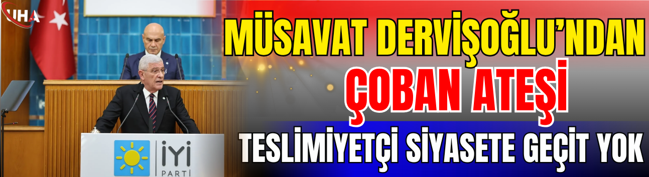 Müsavat Dervişoğlu’ndan "Çoban Ateşi": Teslimiyetçi Siyasete Geçit Yok