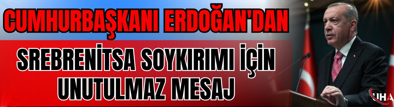 Cumhurbaşkanı Erdoğan'dan Srebrenitsa Soykırımı İçin Unutulmaz Mesaj