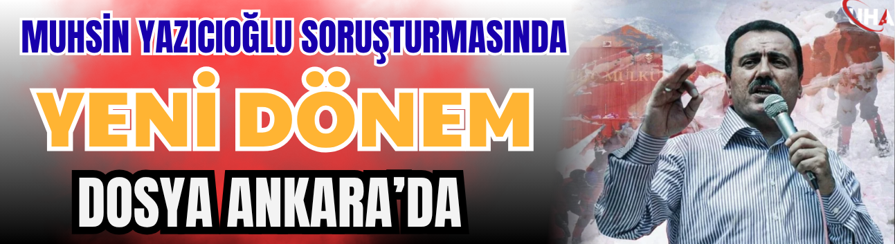 Muhsin Yazıcıoğlu Soruşturmasında Yeni Dönem: Dosya Ankara’da