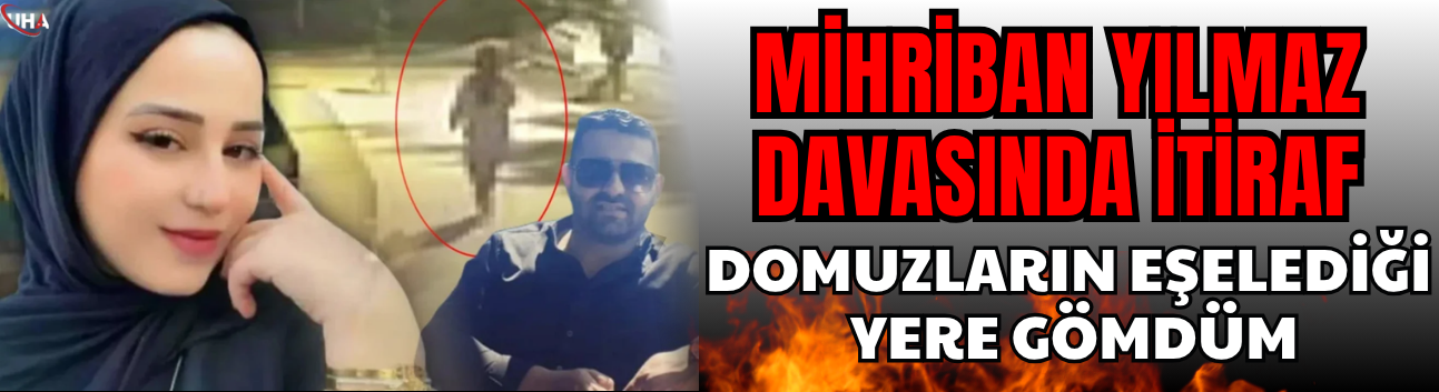 Mihriban Yılmaz Davasında İtiraf: Domuzların Eşelediği Yere Gömdüm