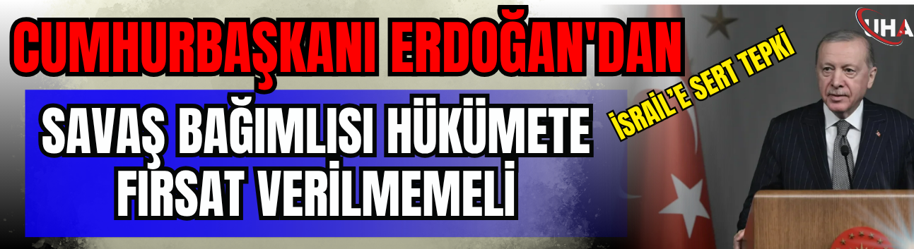 Cumhurbaşkanı Erdoğan'dan İsrail'e Sert Tepki: Savaş Bağımlısı Hükümete Fırsat Verilmemeli