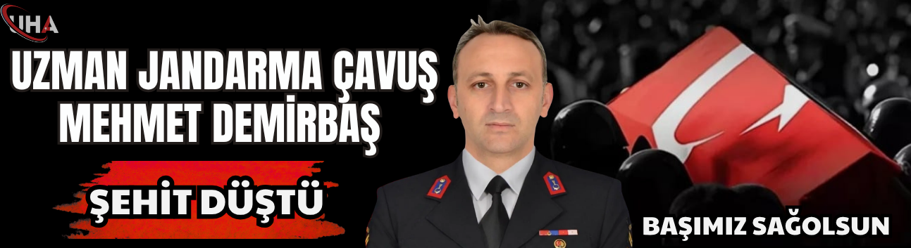 Uzman Jandarma Çavuş Mehmet Demirbaş Şehit Oldu