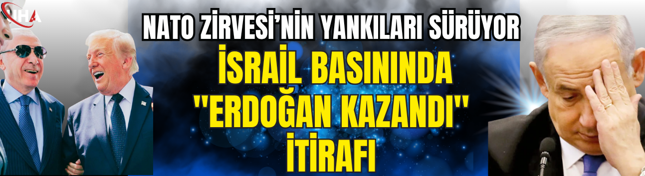 NATO Zirvesi’nin Yankıları Sürüyor: İsrail Basınında "Erdoğan Kazandı" İtirafı