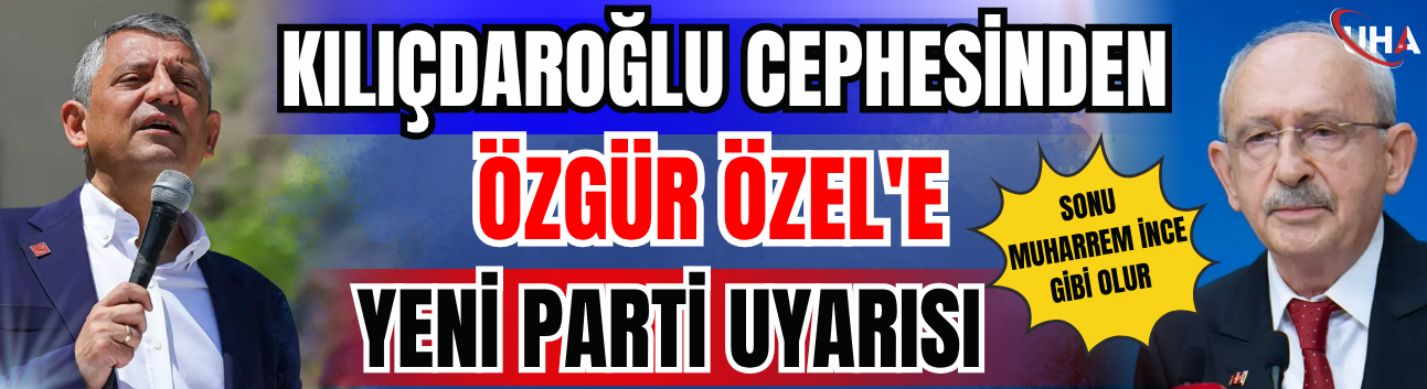 Kılıçdaroğlu Cephesinden Özgür Özel'e Yeni Parti Uyarısı: Sonu Muharrem İnce Gibi Olur