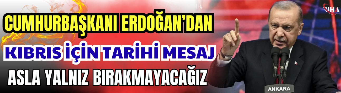 Cumhurbaşkanı Erdoğan'dan Kıbrıs İçin Tarihi Mesaj: Asla Yalnız Bırakmayacağız