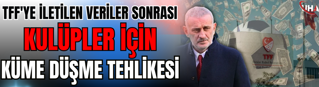 TFF'ye İletilen Veriler Sonrası Kulüpler İçin Küme Düşme Tehlikesi