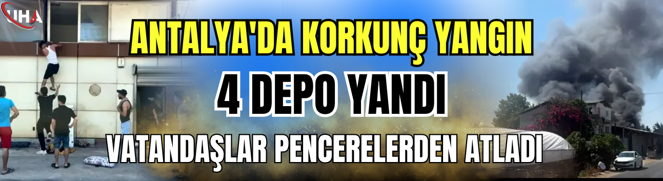 Antalya'da Korkunç Yangın: 4 Depo Yandı, Vatandaşlar Pencerelerden Atladı