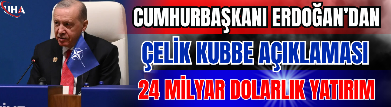 Cumhurbaşkanı Erdoğan’dan Çelik Kubbe Açıklaması: 24 Milyar Dolarlık Yatırım