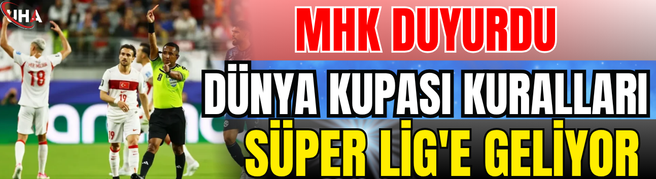 MHK Duyurdu: Dünya Kupası Kuralları Süper Lig'e Geliyor