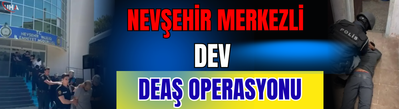 Nevşehir Merkezli Dev DEAŞ Operasyonu
