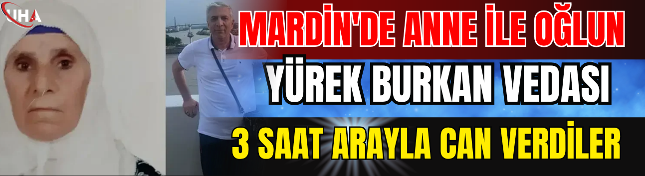 Mardin'de Anne İle Oğlun Yürek Burkan Vedası: 3 Saat Arayla Can Verdiler