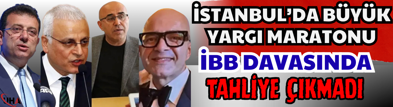 İstanbul’da Büyük Yargı Maratonu: İBB Davasında Tahliye Çıkmadı