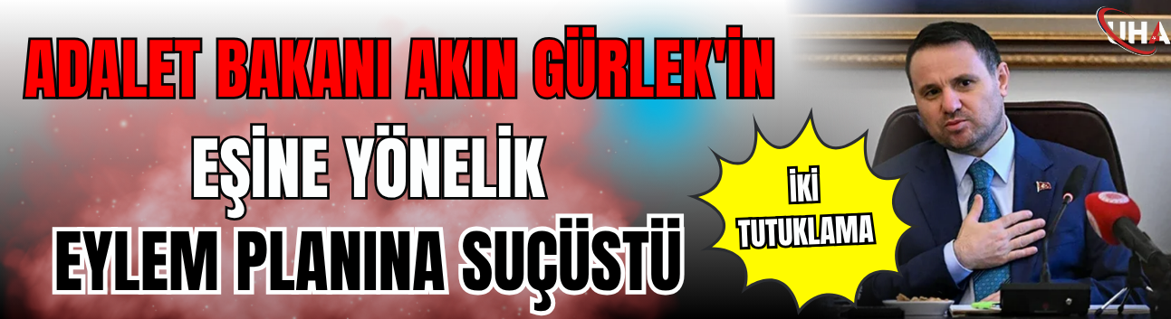 Adalet Bakanı Akın Gürlek'in Eşine Yönelik Eylem Planına Suçüstü: 2 Tutuklama