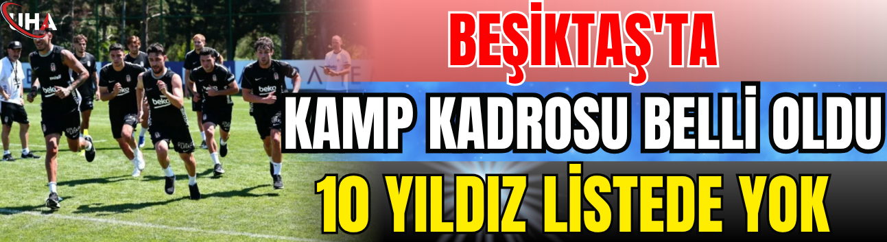 Beşiktaş'ta Kamp Kadrosu Belli Oldu: 10 Yıldız Listede Yok