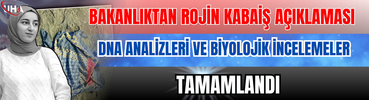 Bakanlıktan Rojin Kabaiş Açıklaması: DNA Analizleri Ve Biyolojik İncelemeler Tamamlandı