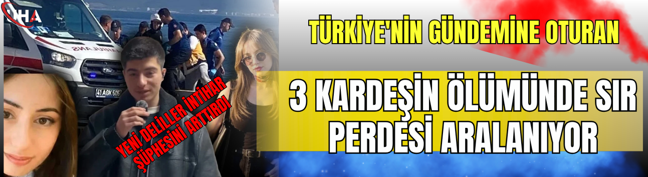 Türkiye'nin Gündemine Oturan 3 Kardeşin Ölümünde Sır Perdesi Aralanıyor: Yeni Deliller İntihar Şüphesini Arttırdı