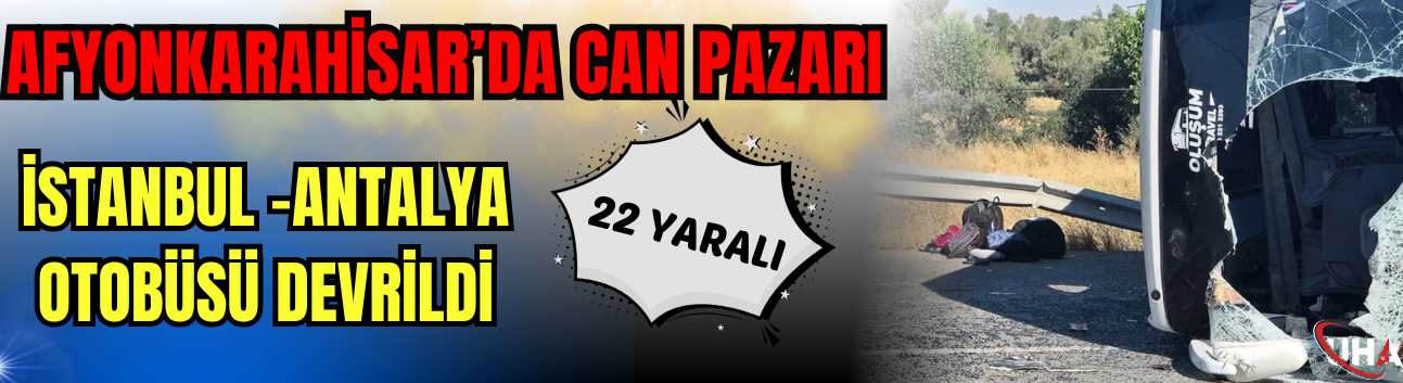 Afyonkarahisar’da Can Pazarı! İstanbul-Antalya Otobüsü Devrildi: 22 Yaralı!