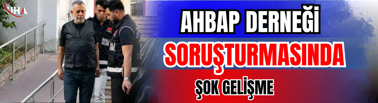 Ahbap Derneği Soruşturmasında Şok Gelişme