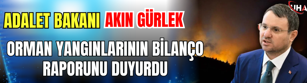 Adalet Bakanı Akın Gürlek Orman Yangınlarının Bilanço Raporunu Duyurdu