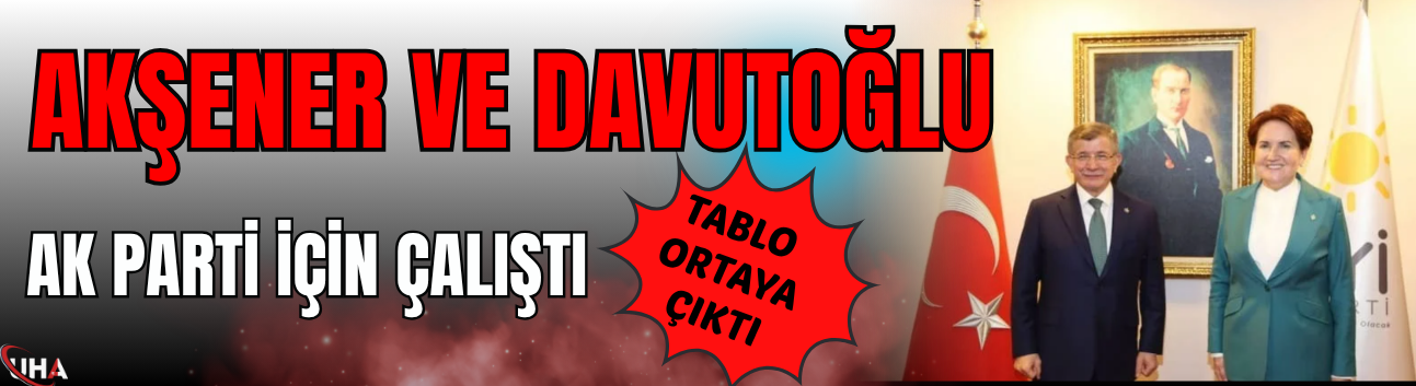 Akşener ve Davutoğlu AK Parti İçin Çalıştı! Tablo Ortaya Çıktı…