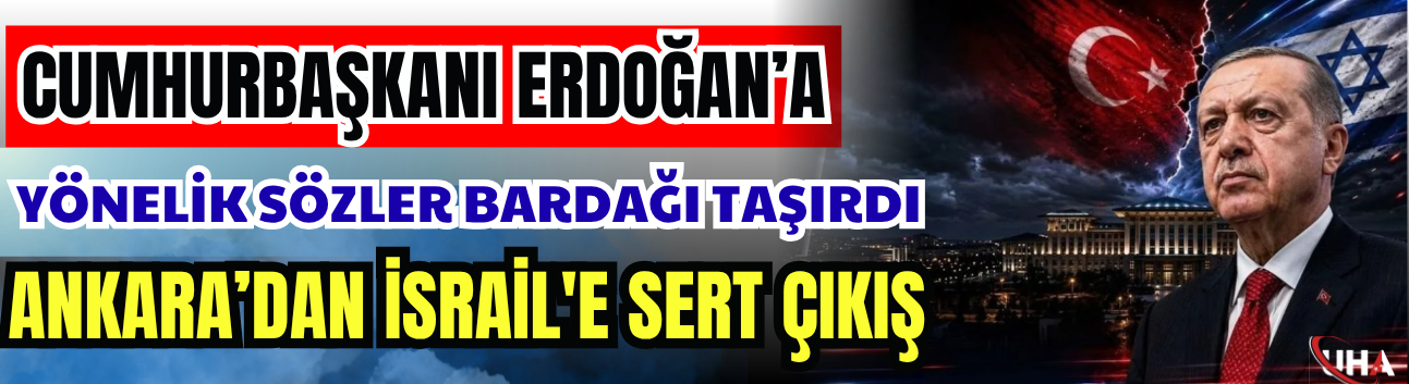 Cumhurbaşkanı Erdoğan’a Yönelik Sözler Bardağı Taşırdı… Ankara’dan İsrail'e Sert Çıkış