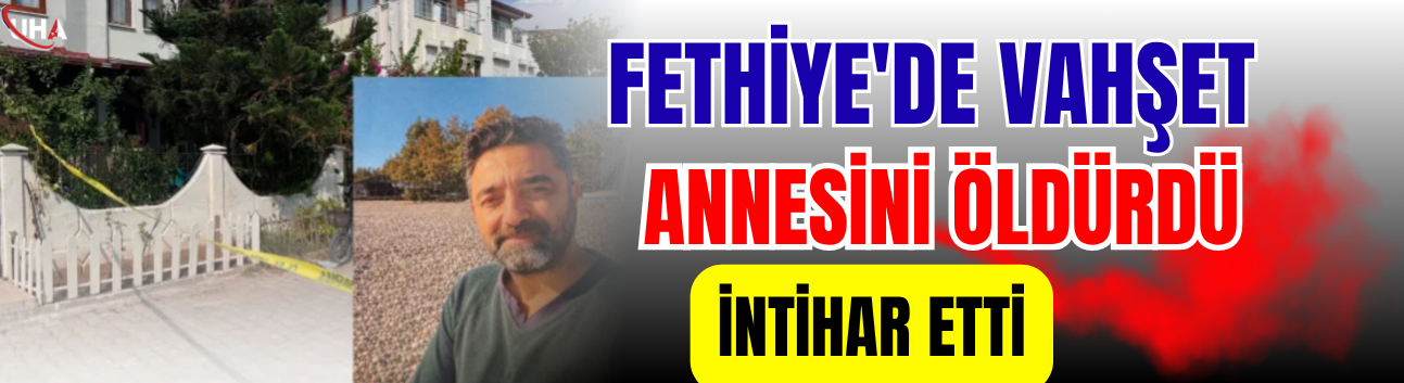 Fethiye'de Vahşet! Annesini Öldürdü, İntihar Etti