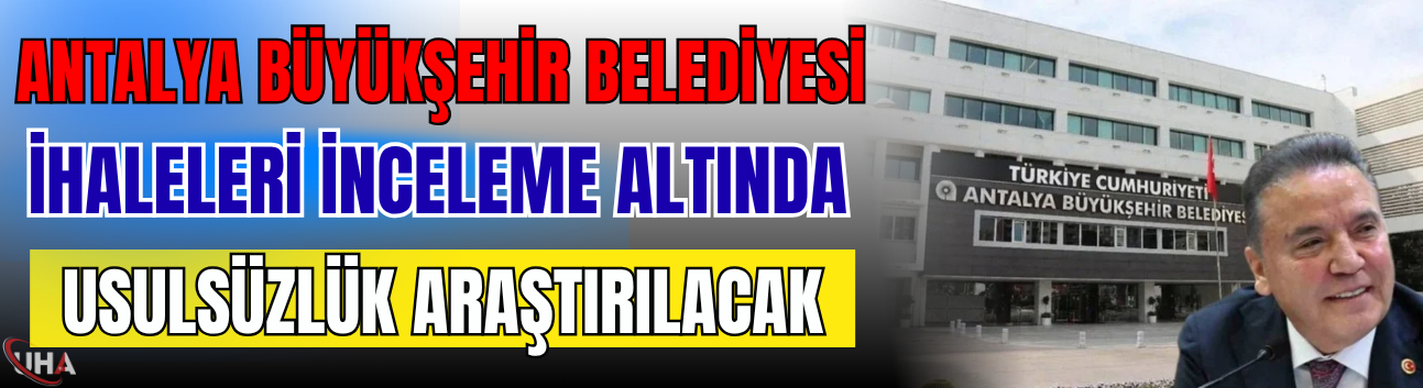 Antalya Büyükşehir Belediyesi İhaleleri İnceleme Altında: Usulsüzlük Araştırılacak
