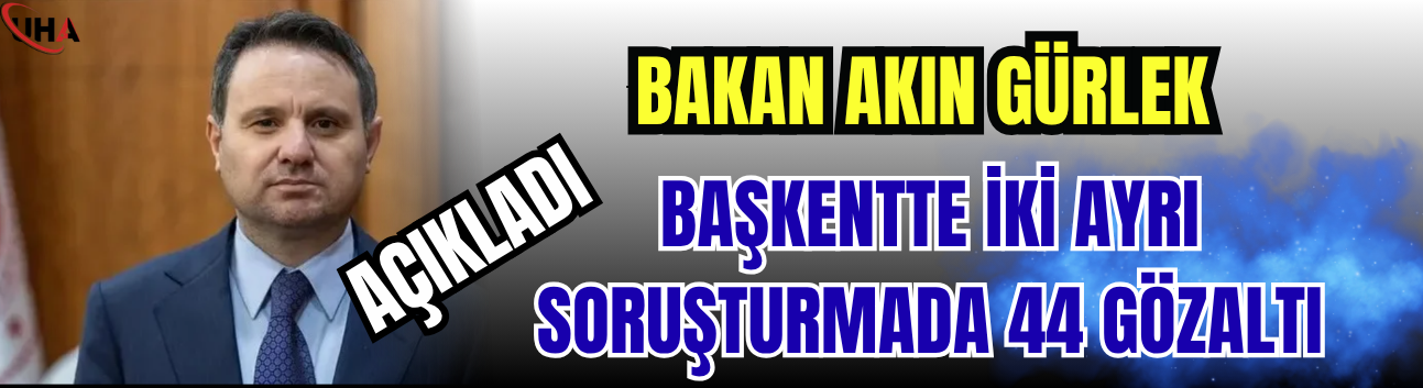 Bakan Akın Gürlek Açıkladı! Başkentte İki Ayrı Soruşturmada 44 Gözaltı