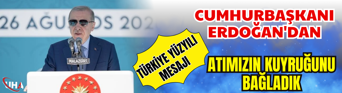 Cumhurbaşkanı Erdoğan'dan ‘Türkiye Yüzyılı’ Mesajı: ‘Atımızın Kuyruğunu Bağladık!’