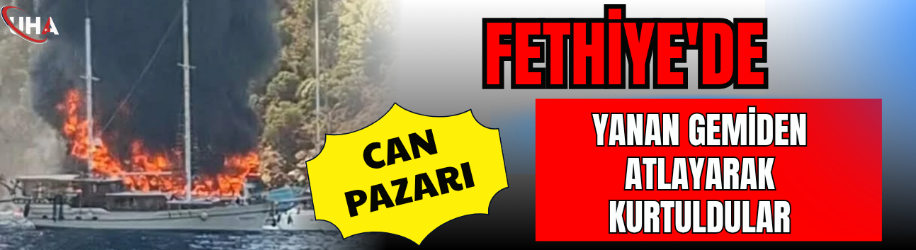 Fethiye'de Can Pazarı: Yanan Gemiden Atlayarak Kurtuldular