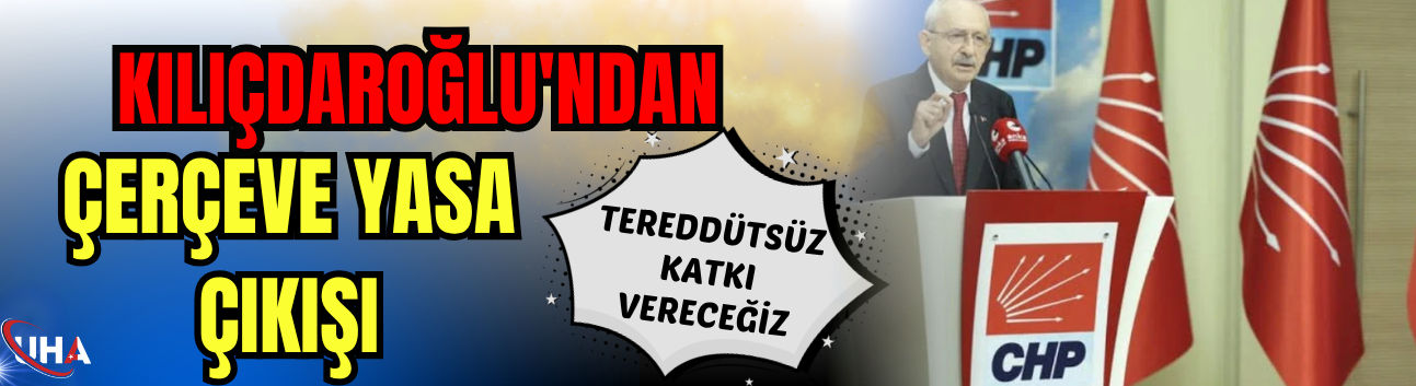 Kılıçdaroğlu'ndan Çerçeve Yasa Çıkışı: 'Tereddütsüz Katkı Vereceğiz'