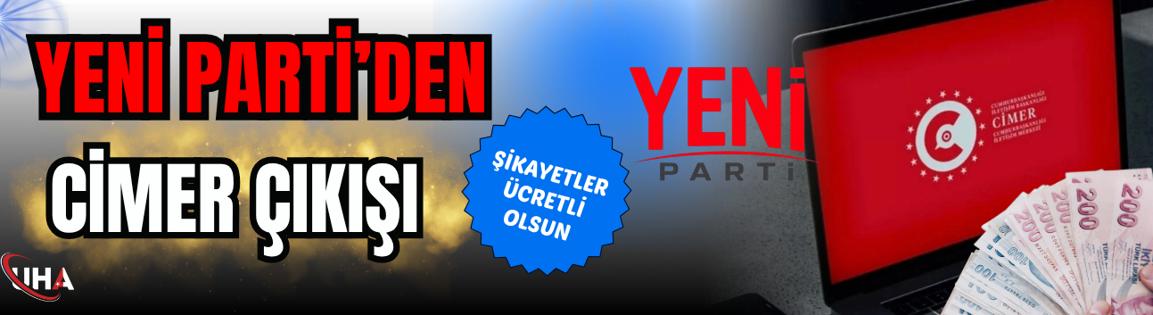 YENİ Parti’den CİMER Çıkışı: Şikayetler Ücretli Olsun