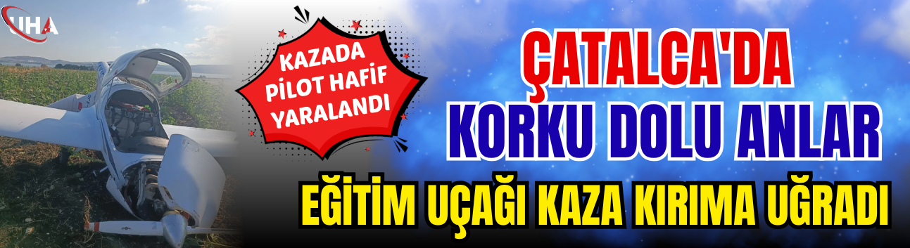 Çatalca'da Korku Dolu Anlar! Eğitim Uçağı Kaza Kırıma Uğradı