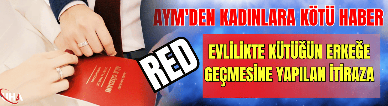 AYM'den Kadınlara Kötü Haber: Evlilikte Kütüğün Erkeğe Geçmesine Yapılan İtiraza Red