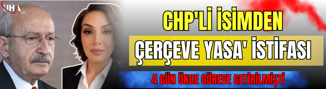 CHP'li İsimden 'Çerçeve Yasa' İstifası! 4 Gün Önce Göreve Getirilmişti…