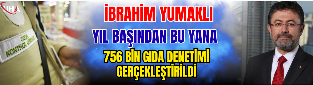İbrahim Yumaklı: Yıl Başından Bu Yana 756 Bin Gıda Denetimi Gerçekleştirildi