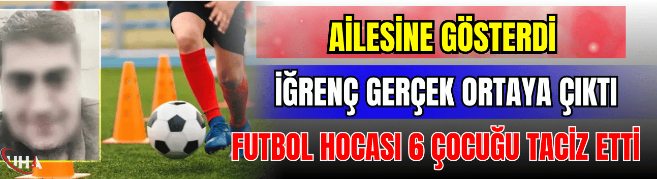 Ailesine Gösterdi, İğrenç Gerçek Ortaya Çıktı! Futbol Hocası 6 Çocuğu Taciz Etti