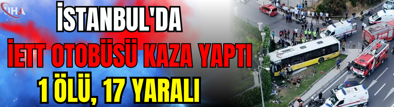 İstanbul'da İETT Otobüsü Kaza Yaptı: 1 Ölü, 17 Yaralı