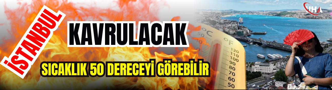 İstanbul Kavrulacak! Sıcaklık 50 Dereceyi Görebilir