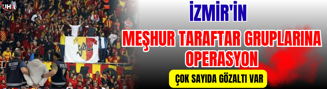 İzmir'in Meşhur taraftar Gruplarına Operasyon! Çok sayıda Gözaltı Var